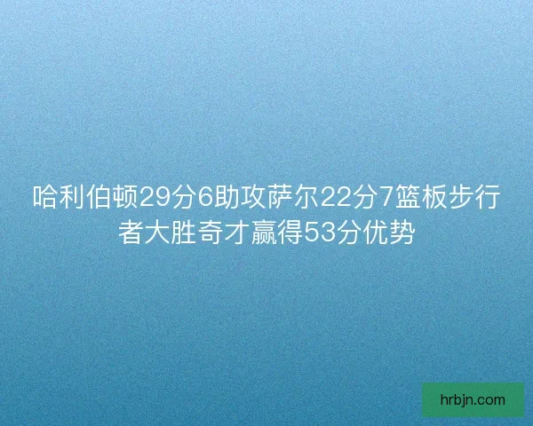 哈利伯顿29分6助攻萨尔22分7篮板步行者大胜奇才赢得53分优势