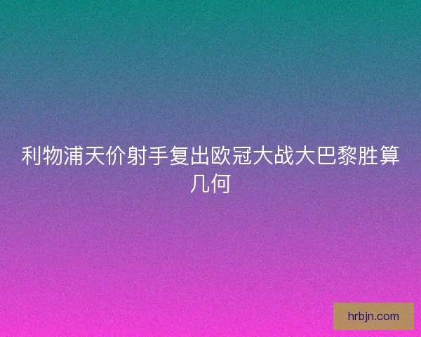 利物浦天价射手复出欧冠大战大巴黎胜算几何