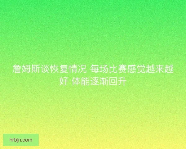 詹姆斯谈恢复情况 每场比赛感觉越来越好 体能逐渐回升