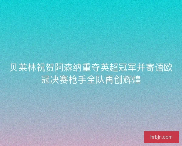 贝莱林祝贺阿森纳重夺英超冠军并寄语欧冠决赛枪手全队再创辉煌