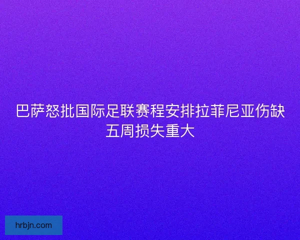 巴萨怒批国际足联赛程安排拉菲尼亚伤缺五周损失重大